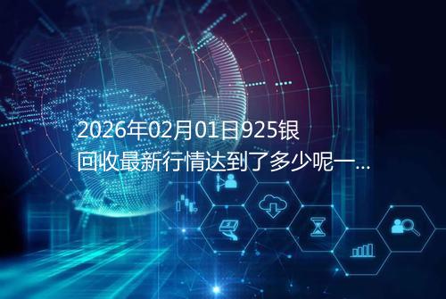 2026年02月01日925银回收最新行情达到了多少呢一克