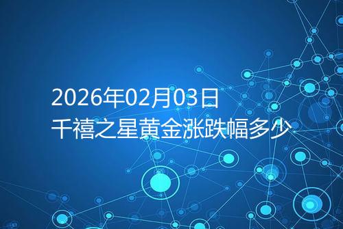 2026年02月03日千禧之星黄金涨跌幅多少