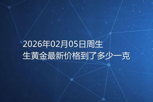 2026年02月05日周生生黄金最新价格到了多少一克