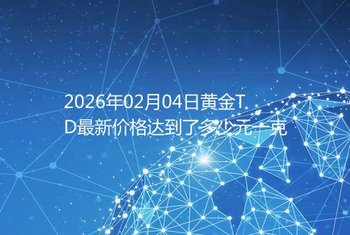 2026年02月04日黄金TD最新价格达到了多少元一克
