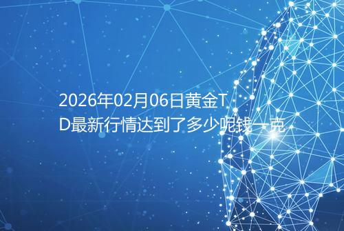 2026年02月06日黄金TD最新行情达到了多少呢钱一克