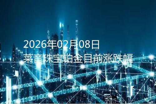 2026年02月08日莱音珠宝铂金目前涨跌幅