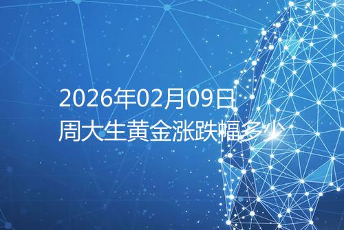 2026年02月09日周大生黄金涨跌幅多少