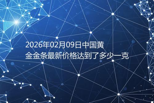 2026年02月09日中国黄金金条最新价格达到了多少一克
