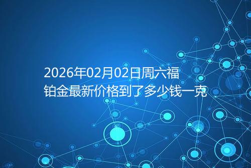 2026年02月02日周六福铂金最新价格到了多少钱一克