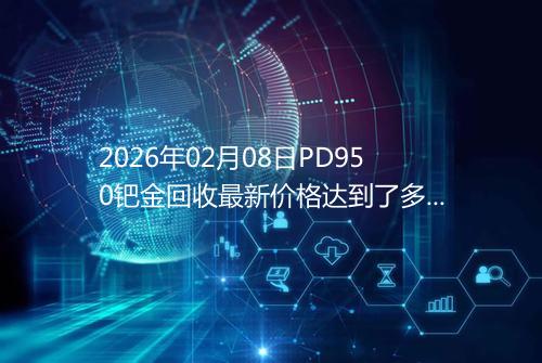 2026年02月08日PD950钯金回收最新价格达到了多少一克